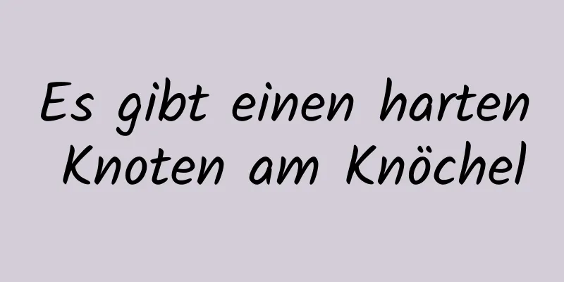 Es gibt einen harten Knoten am Knöchel