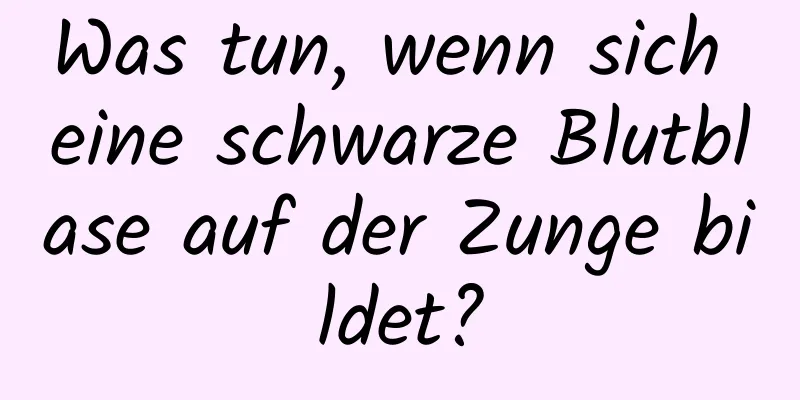 Was tun, wenn sich eine schwarze Blutblase auf der Zunge bildet?