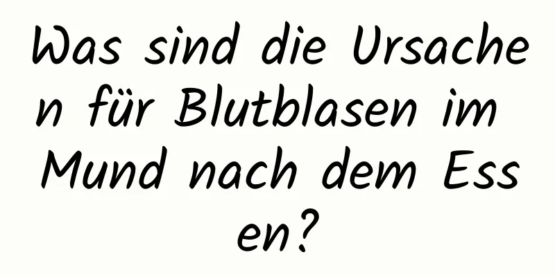 Was sind die Ursachen für Blutblasen im Mund nach dem Essen?