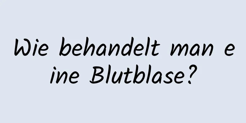 Wie behandelt man eine Blutblase?