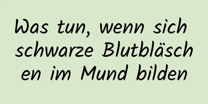 Was tun, wenn sich schwarze Blutbläschen im Mund bilden