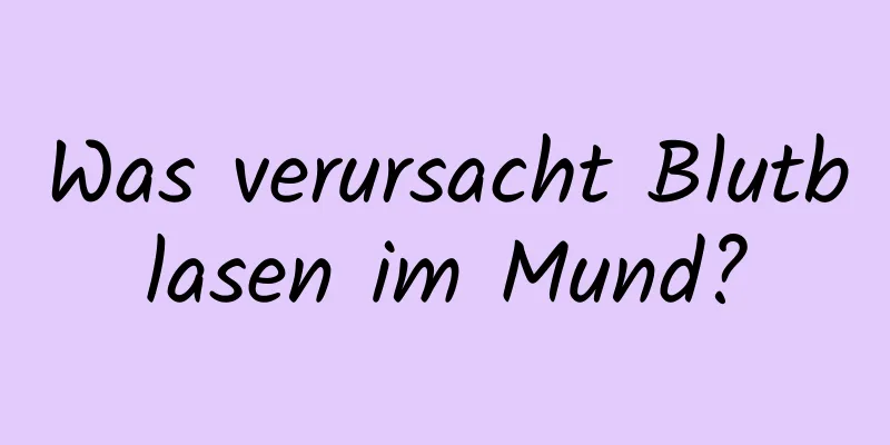Was verursacht Blutblasen im Mund?