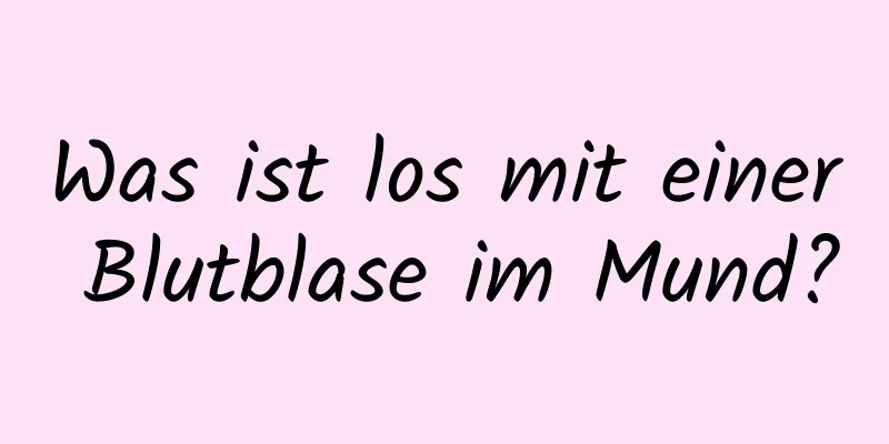 Was ist los mit einer Blutblase im Mund?