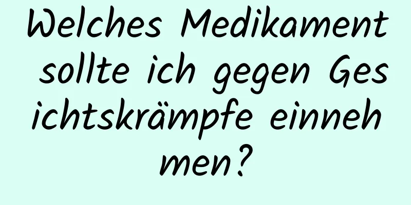 Welches Medikament sollte ich gegen Gesichtskrämpfe einnehmen?