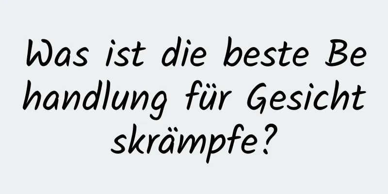 Was ist die beste Behandlung für Gesichtskrämpfe?