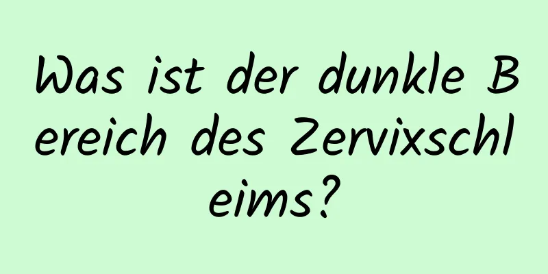 Was ist der dunkle Bereich des Zervixschleims?