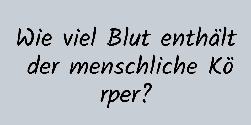Wie viel Blut enthält der menschliche Körper?