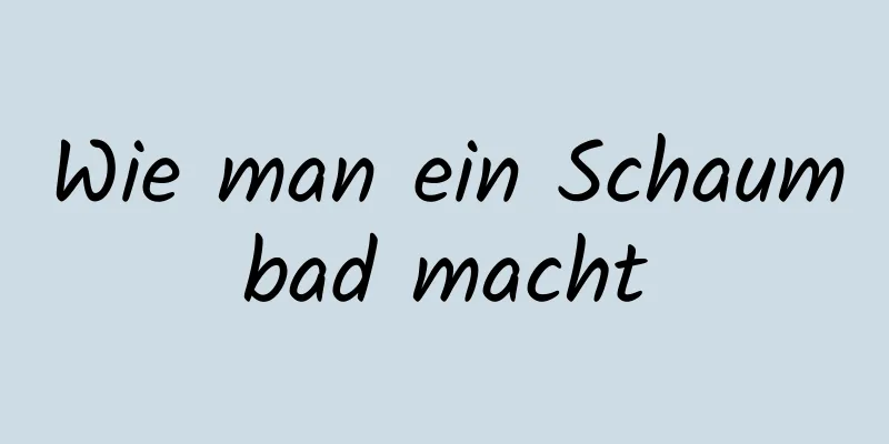 Wie man ein Schaumbad macht