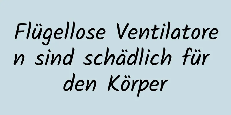 Flügellose Ventilatoren sind schädlich für den Körper