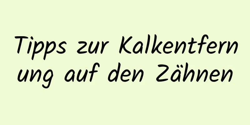 Tipps zur Kalkentfernung auf den Zähnen