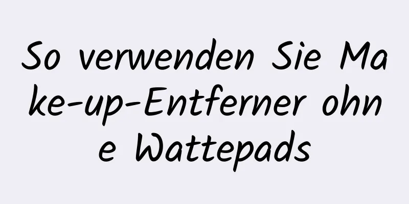So verwenden Sie Make-up-Entferner ohne Wattepads