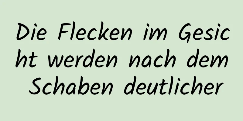 Die Flecken im Gesicht werden nach dem Schaben deutlicher