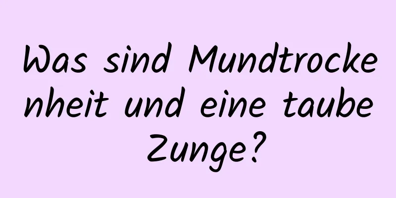 Was sind Mundtrockenheit und eine taube Zunge?