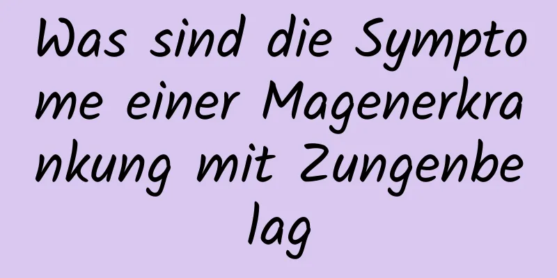 Was sind die Symptome einer Magenerkrankung mit Zungenbelag