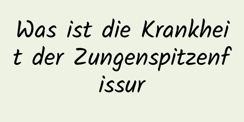 Was ist die Krankheit der Zungenspitzenfissur