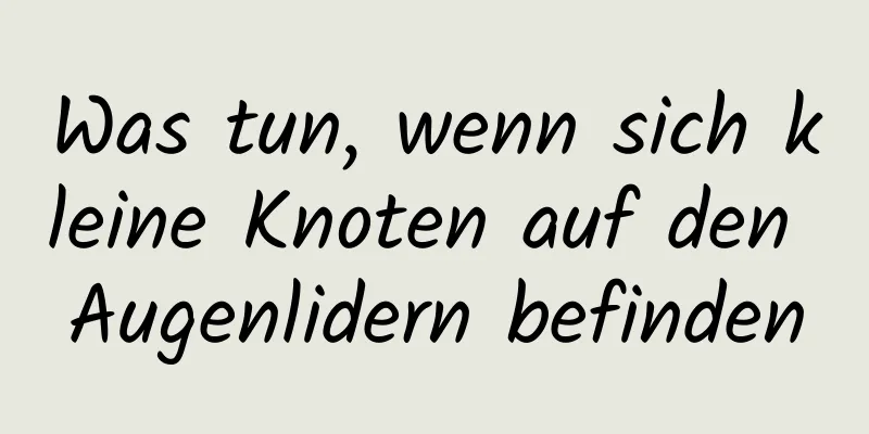 Was tun, wenn sich kleine Knoten auf den Augenlidern befinden