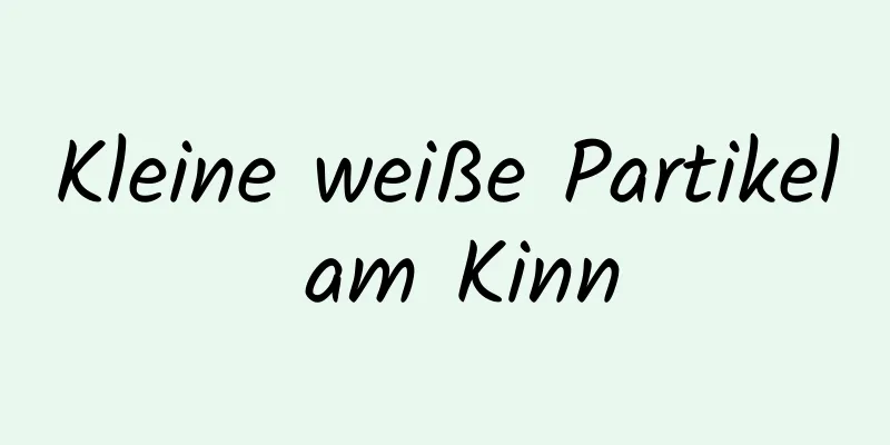 Kleine weiße Partikel am Kinn