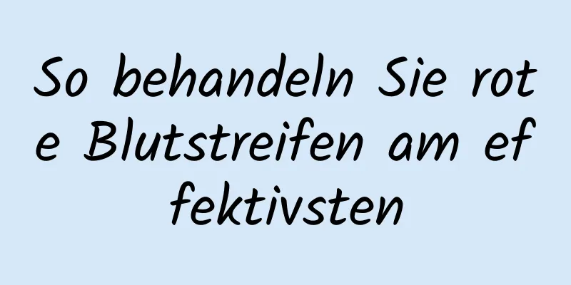 So behandeln Sie rote Blutstreifen am effektivsten