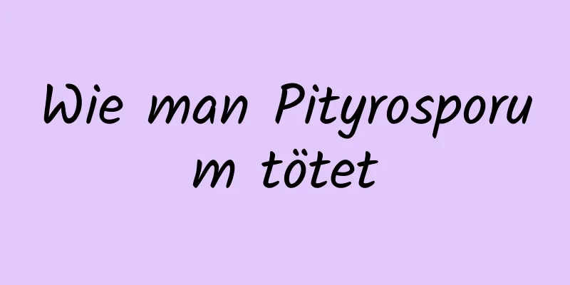 Wie man Pityrosporum tötet