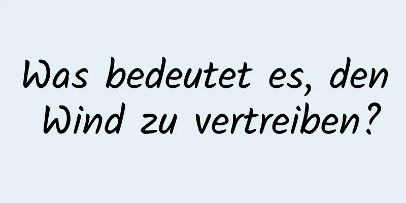 Was bedeutet es, den Wind zu vertreiben?