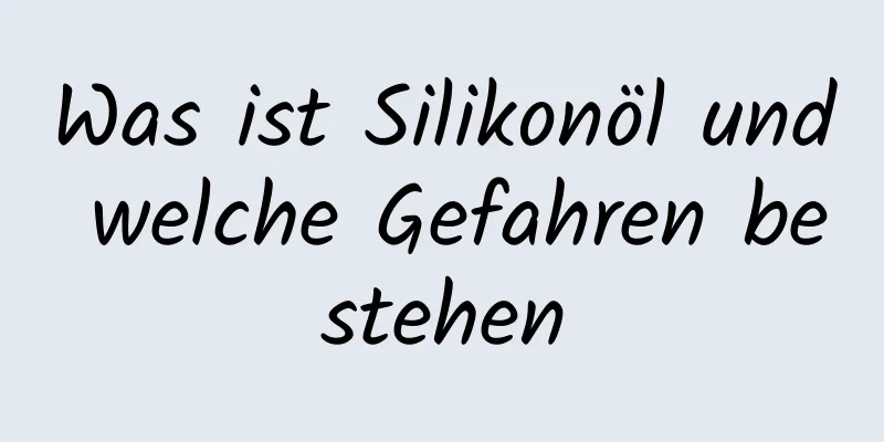 Was ist Silikonöl und welche Gefahren bestehen