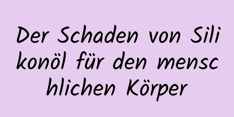 Der Schaden von Silikonöl für den menschlichen Körper