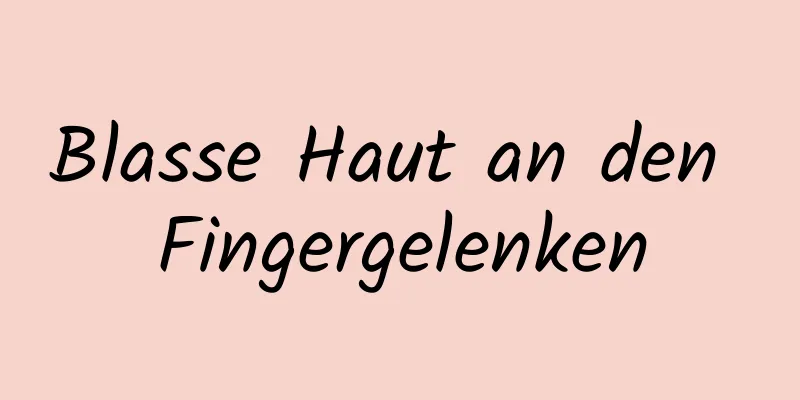 Blasse Haut an den Fingergelenken