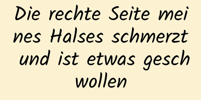 Die rechte Seite meines Halses schmerzt und ist etwas geschwollen
