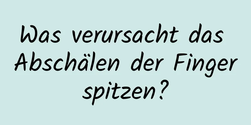 Was verursacht das Abschälen der Fingerspitzen?