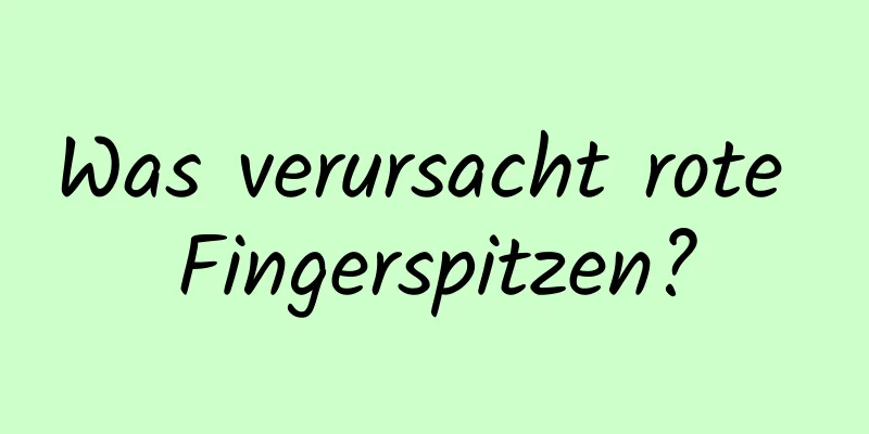 Was verursacht rote Fingerspitzen?