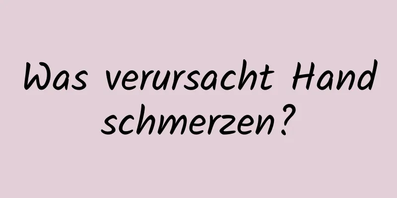 Was verursacht Handschmerzen?