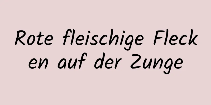 Rote fleischige Flecken auf der Zunge