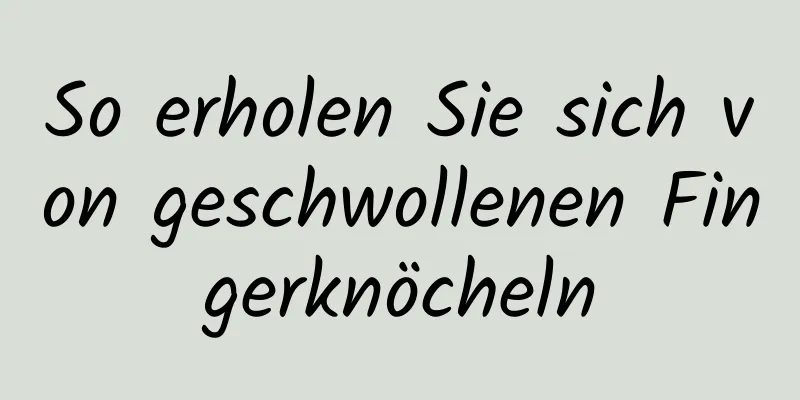 So erholen Sie sich von geschwollenen Fingerknöcheln