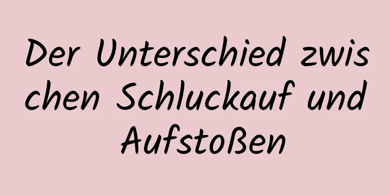 Der Unterschied zwischen Schluckauf und Aufstoßen
