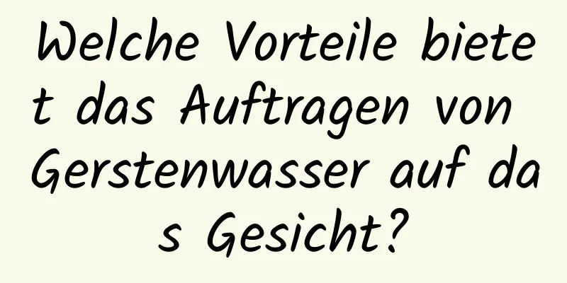 Welche Vorteile bietet das Auftragen von Gerstenwasser auf das Gesicht?