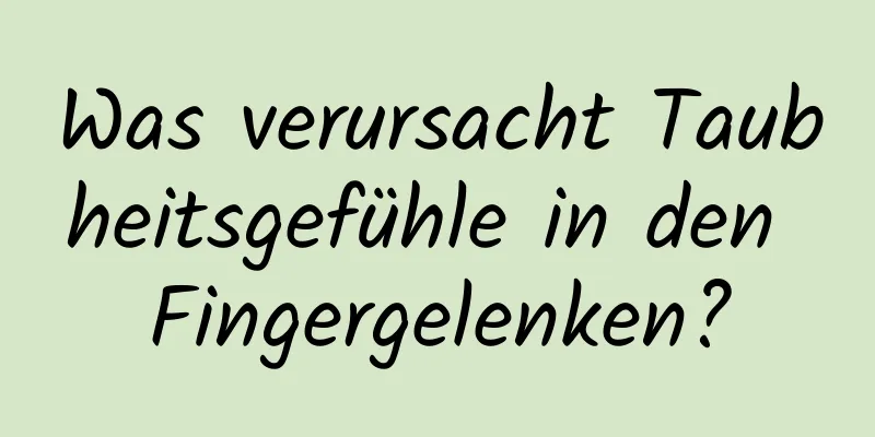 Was verursacht Taubheitsgefühle in den Fingergelenken?