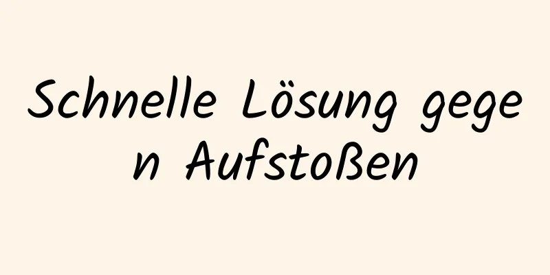 Schnelle Lösung gegen Aufstoßen