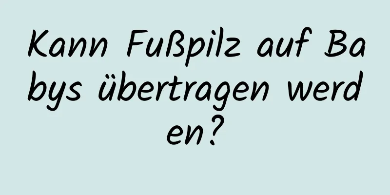 Kann Fußpilz auf Babys übertragen werden?