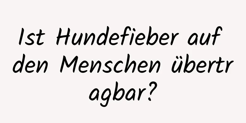 Ist Hundefieber auf den Menschen übertragbar?