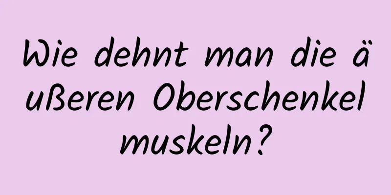 Wie dehnt man die äußeren Oberschenkelmuskeln?