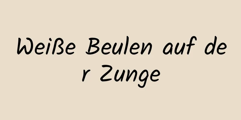 Weiße Beulen auf der Zunge