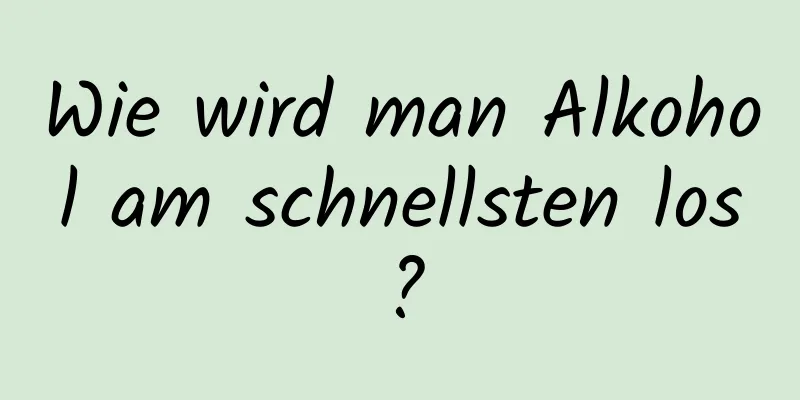 Wie wird man Alkohol am schnellsten los?