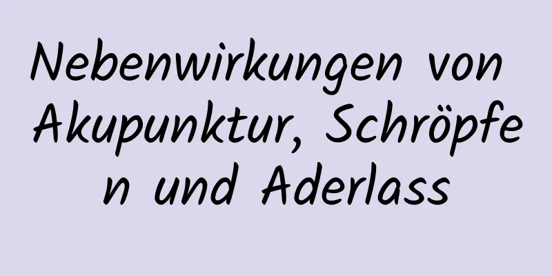 Nebenwirkungen von Akupunktur, Schröpfen und Aderlass