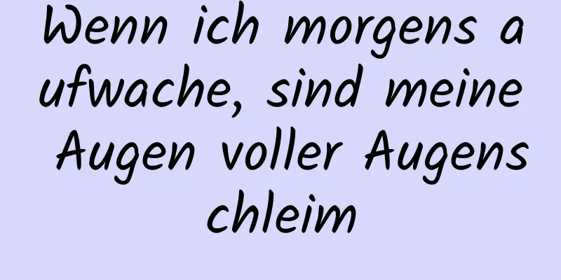 Wenn ich morgens aufwache, sind meine Augen voller Augenschleim