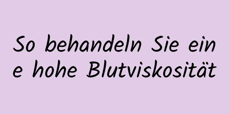 So behandeln Sie eine hohe Blutviskosität