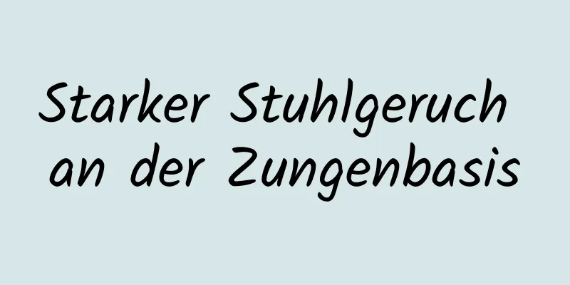 Starker Stuhlgeruch an der Zungenbasis