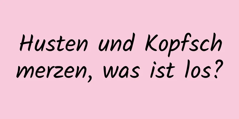 Husten und Kopfschmerzen, was ist los?