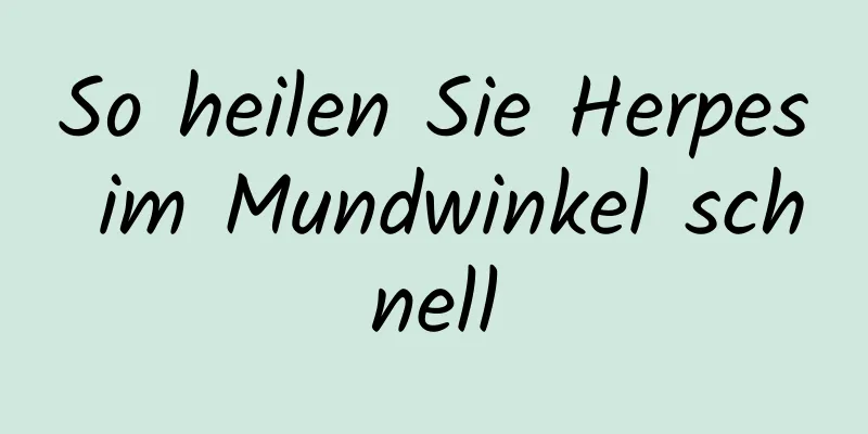 So heilen Sie Herpes im Mundwinkel schnell