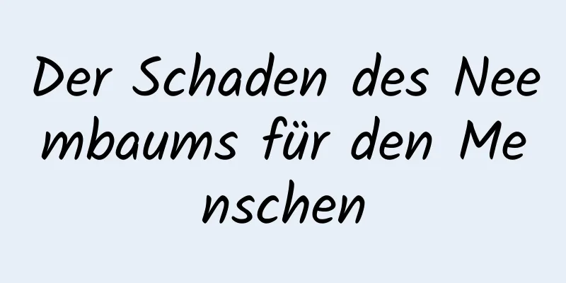 Der Schaden des Neembaums für den Menschen