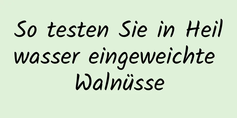 So testen Sie in Heilwasser eingeweichte Walnüsse